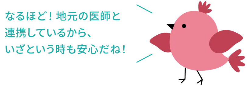 なるほど！地元の医師と連携しているから、いざという時も安心だね！