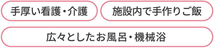 手厚い看護・介護、広々としたお風呂・機械浴、日々のご飯を施設内で手作り調理